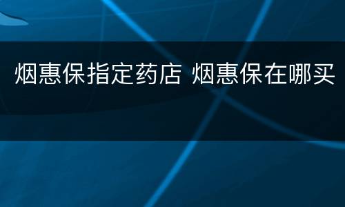 烟惠保指定药店 烟惠保在哪买