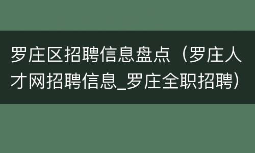 罗庄区招聘信息盘点（罗庄人才网招聘信息_罗庄全职招聘）