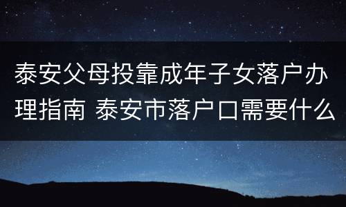 泰安父母投靠成年子女落户办理指南 泰安市落户口需要什么手续