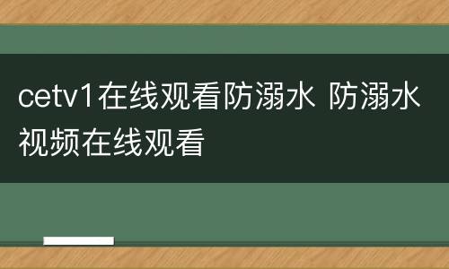 cetv1在线观看防溺水 防溺水视频在线观看