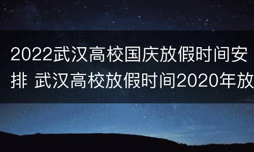 2022武汉高校国庆放假时间安排 武汉高校放假时间2020年放假时间