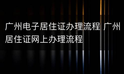 广州电子居住证办理流程 广州居住证网上办理流程