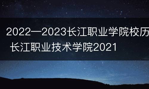 2022—2023长江职业学院校历 长江职业技术学院2021