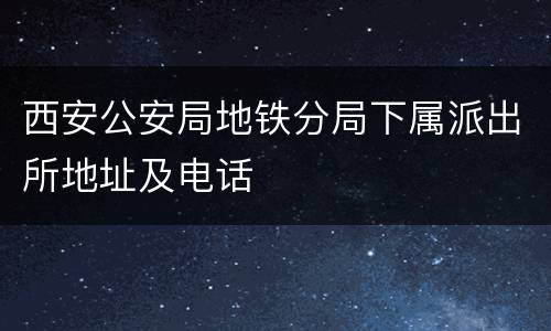 西安公安局地铁分局下属派出所地址及电话