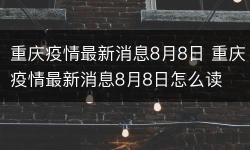 重庆疫情最新消息8月8日 重庆疫情最新消息8月8日怎么读
