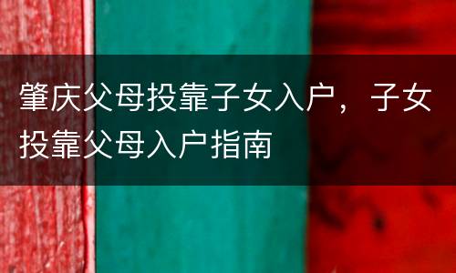 肇庆父母投靠子女入户，子女投靠父母入户指南