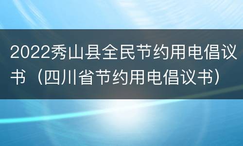 2022秀山县全民节约用电倡议书（四川省节约用电倡议书）