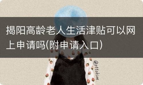 揭阳高龄老人生活津贴可以网上申请吗(附申请入口)