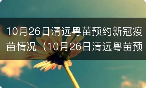 10月26日清远粤苗预约新冠疫苗情况（10月26日清远粤苗预约新冠疫苗情况怎么样）