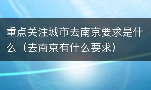 重点关注城市去南京要求是什么（去南京有什么要求）