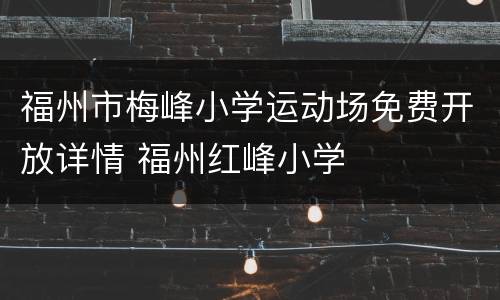 福州市梅峰小学运动场免费开放详情 福州红峰小学