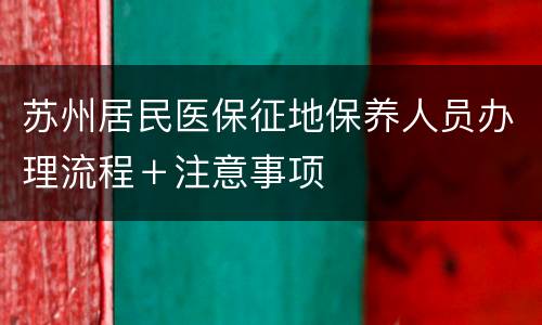 苏州居民医保征地保养人员办理流程＋注意事项