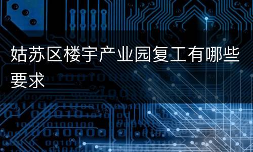 姑苏区楼宇产业园复工有哪些要求