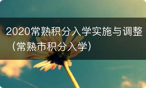 2020常熟积分入学实施与调整（常熟市积分入学）