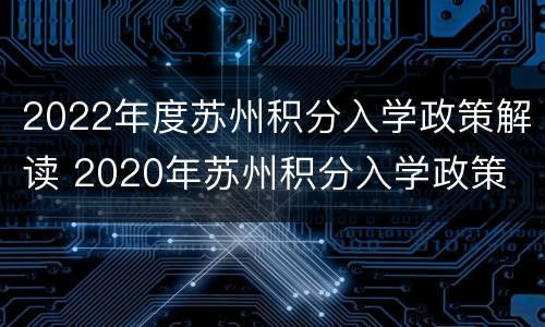 2022年度苏州积分入学政策解读 2020年苏州积分入学政策