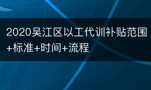 2020吴江区以工代训补贴范围+标准+时间+流程