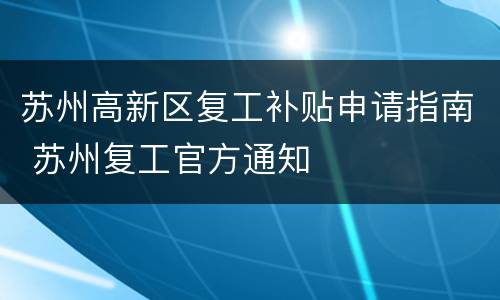苏州高新区复工补贴申请指南 苏州复工官方通知