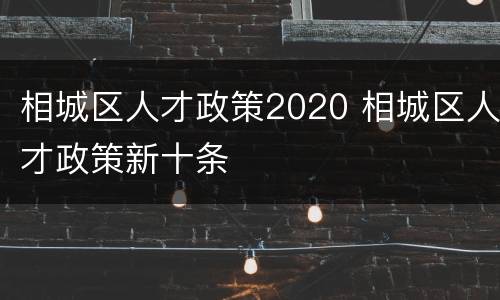 相城区人才政策2020 相城区人才政策新十条