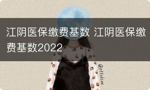 江阴医保缴费基数 江阴医保缴费基数2022