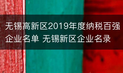 无锡高新区2019年度纳税百强企业名单 无锡新区企业名录