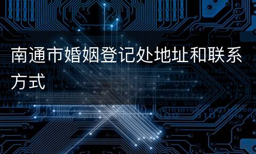 南通市婚姻登记处地址和联系方式