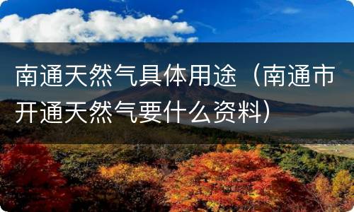 南通天然气具体用途（南通市开通天然气要什么资料）