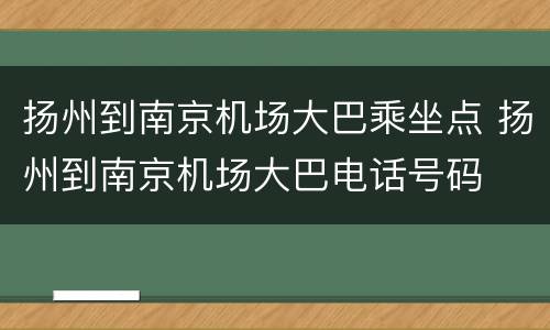 扬州到南京机场大巴乘坐点 扬州到南京机场大巴电话号码