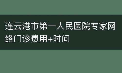 连云港市第一人民医院专家网络门诊费用+时间