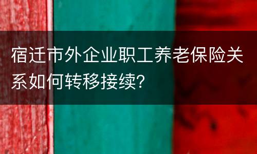 宿迁市外企业职工养老保险关系如何转移接续？