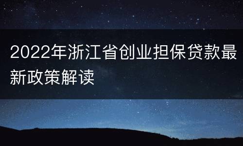 2022年浙江省创业担保贷款最新政策解读