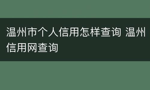 温州市个人信用怎样查询 温州信用网查询