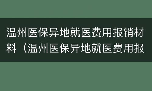 温州医保异地就医费用报销材料（温州医保异地就医费用报销材料清单）