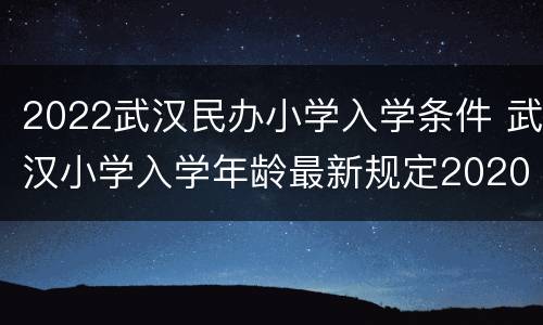 2022武汉民办小学入学条件 武汉小学入学年龄最新规定2020年