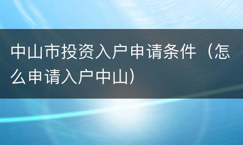 中山市投资入户申请条件（怎么申请入户中山）