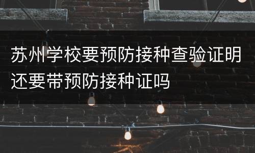 苏州学校要预防接种查验证明还要带预防接种证吗