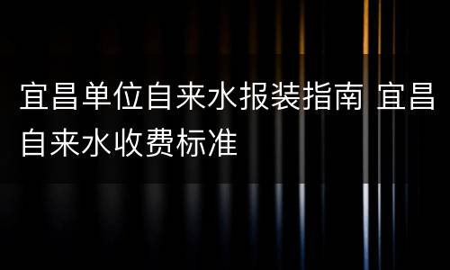 宜昌单位自来水报装指南 宜昌自来水收费标准