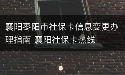 襄阳枣阳市社保卡信息变更办理指南 襄阳社保卡热线