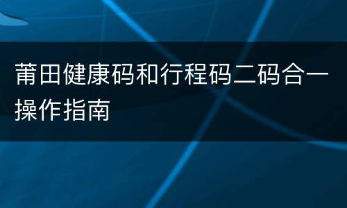 莆田健康码和行程码二码合一操作指南