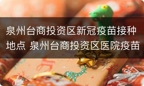泉州台商投资区新冠疫苗接种地点 泉州台商投资区医院疫苗接种