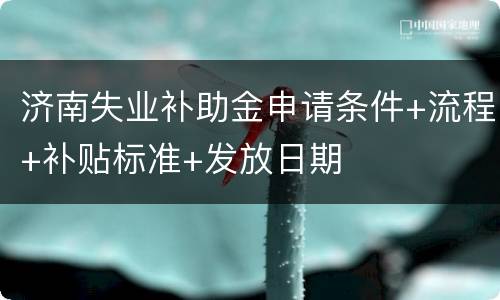 济南失业补助金申请条件+流程+补贴标准+发放日期