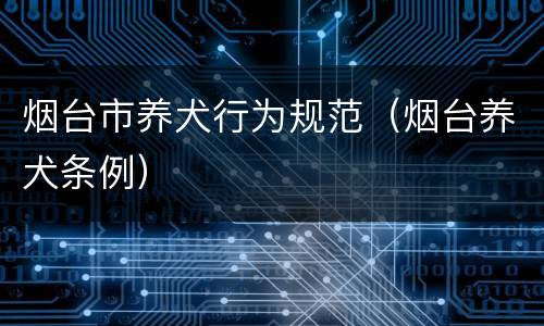 烟台市养犬行为规范（烟台养犬条例）