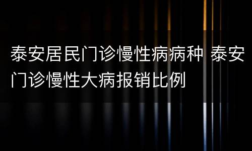 泰安居民门诊慢性病病种 泰安门诊慢性大病报销比例