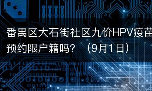番禺区大石街社区九价HPV疫苗预约限户籍吗？（9月1日）