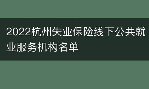 2022杭州失业保险线下公共就业服务机构名单