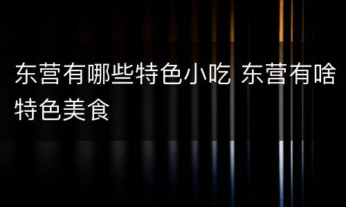 东营有哪些特色小吃 东营有啥特色美食