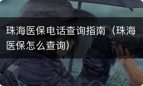 珠海医保电话查询指南（珠海医保怎么查询）