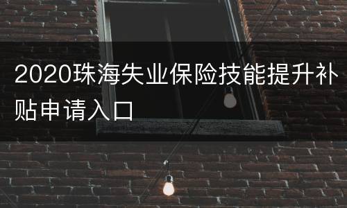 2020珠海失业保险技能提升补贴申请入口