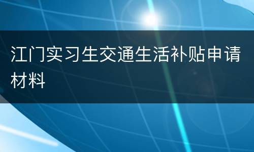 江门实习生交通生活补贴申请材料