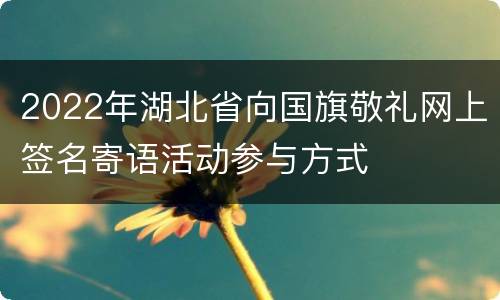2022年湖北省向国旗敬礼网上签名寄语活动参与方式