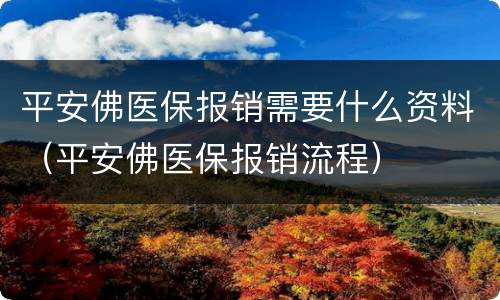 平安佛医保报销需要什么资料（平安佛医保报销流程）